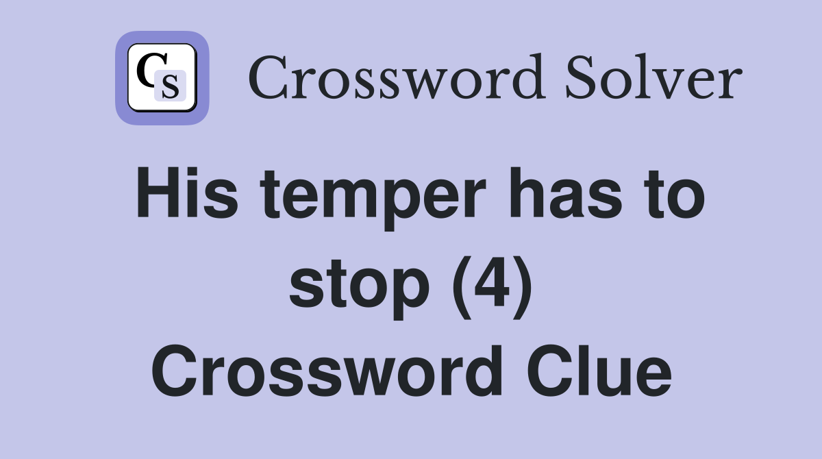 His temper has to stop (4) Crossword Clue