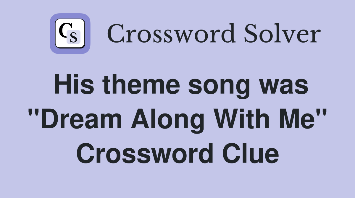 His theme song was "Dream Along With Me" Crossword Clue