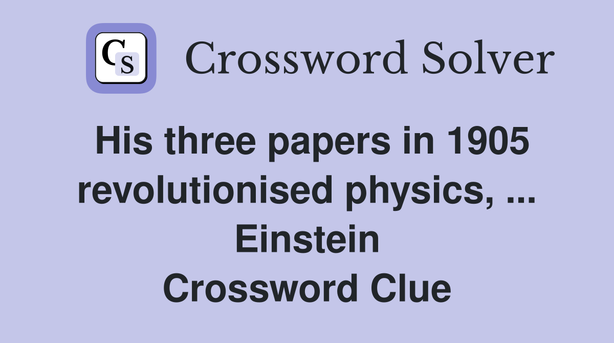 His three papers in 1905 revolutionised physics, ... Einstein Crossword Clue