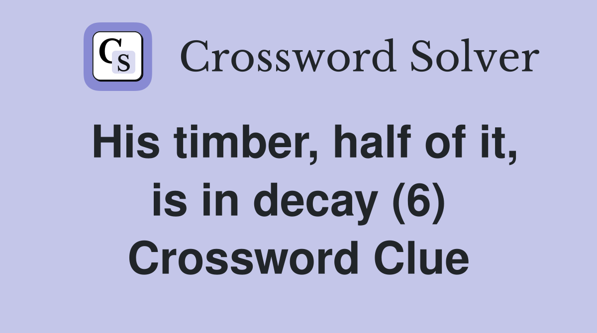 His timber, half of it, is in decay (6) Crossword Clue