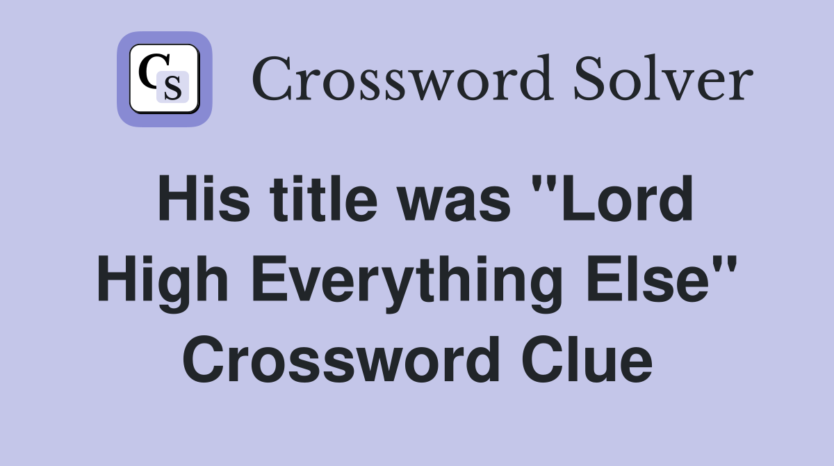 His title was "Lord High Everything Else" Crossword Clue