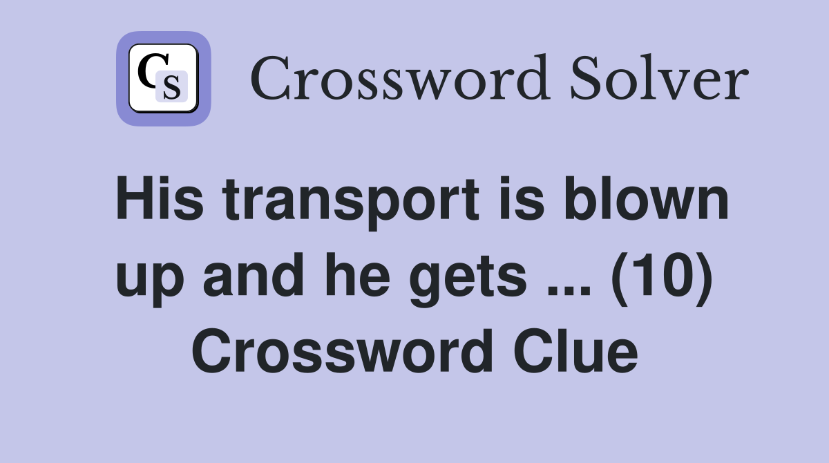 His transport is blown up and he gets ... (10) Crossword Clue