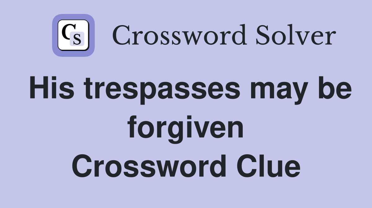 His trespasses may be forgiven Crossword Clue