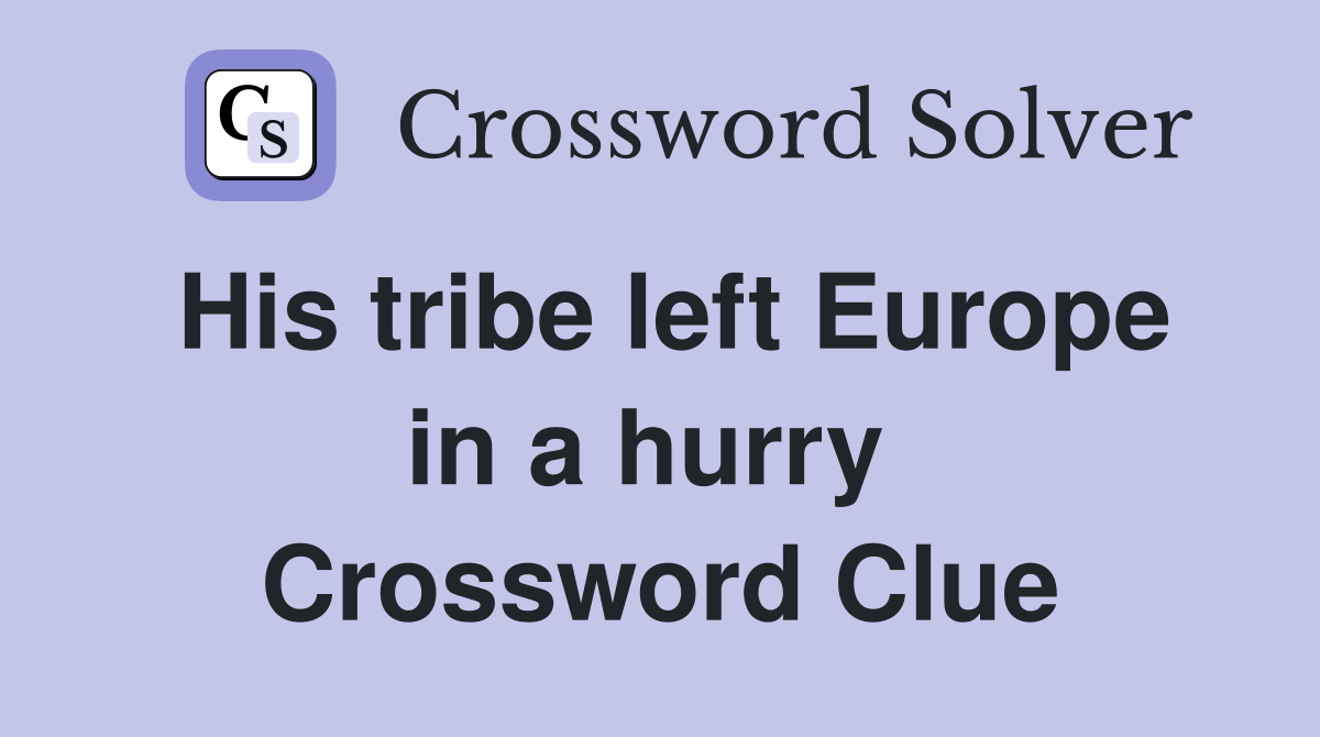 His tribe left Europe in a hurry  Crossword Clue