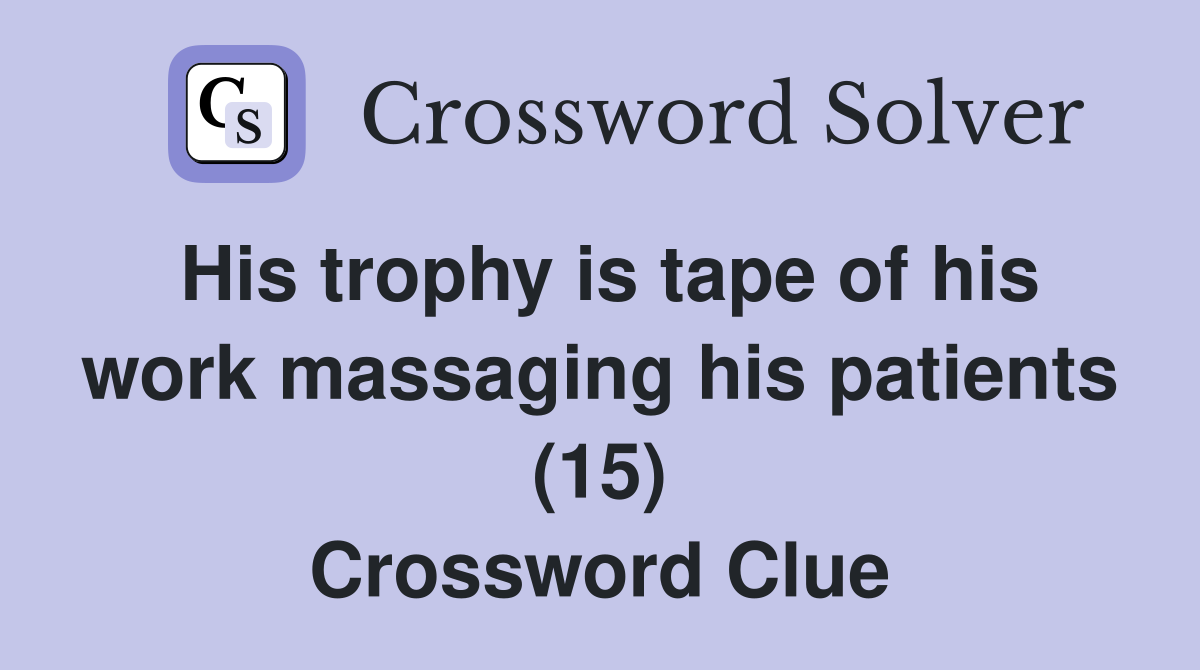 His trophy is tape of his work massaging his patients (15) Crossword Clue