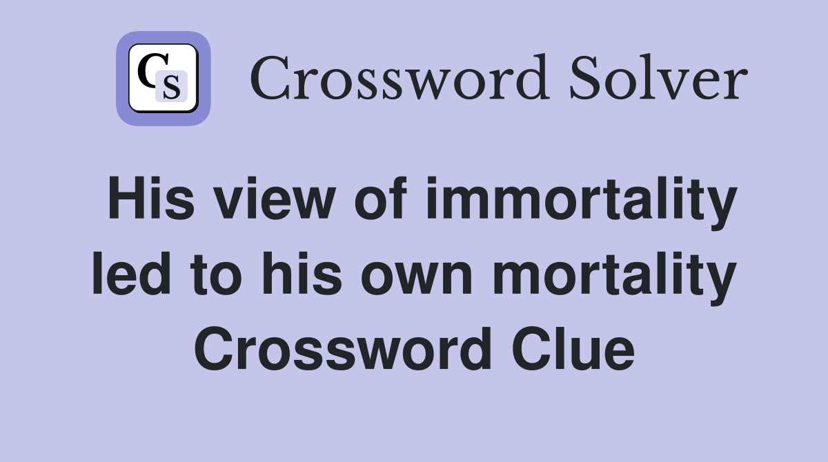 His view of immortality led to his own mortality Crossword Clue