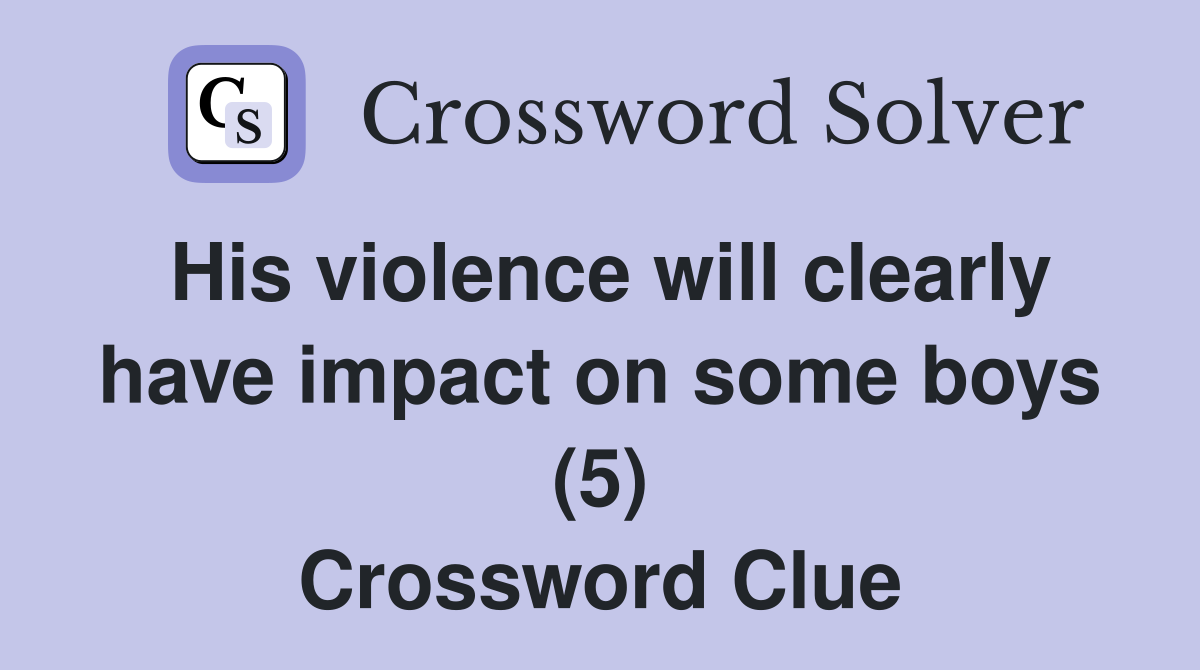 His violence will clearly have impact on some boys (5) Crossword Clue