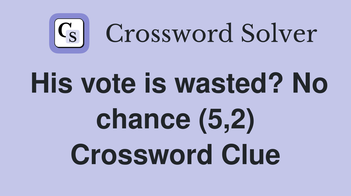 His vote is wasted? No chance (5,2) Crossword Clue