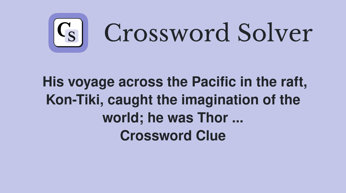 His voyage across the Pacific in the raft, Kon-Tiki, caught the imagination of the world; he was Thor ... Crossword Clue