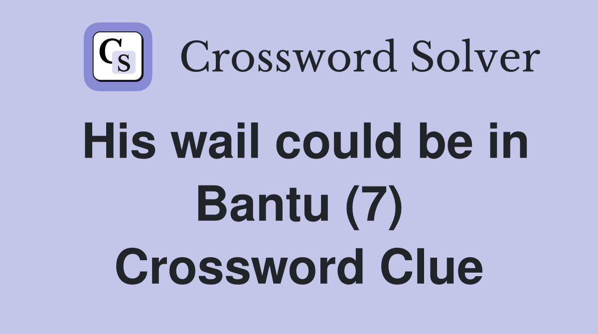 His wail could be in Bantu (7) Crossword Clue