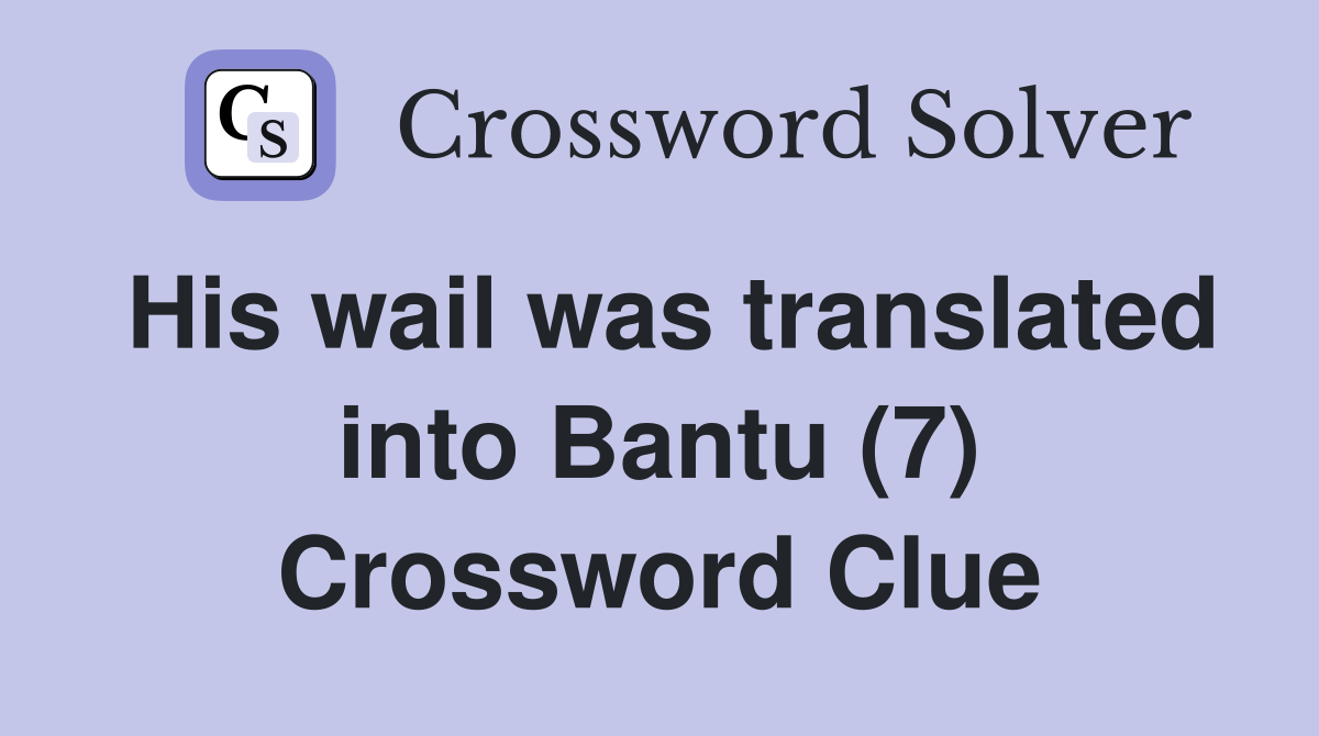 His wail was translated into Bantu (7) Crossword Clue