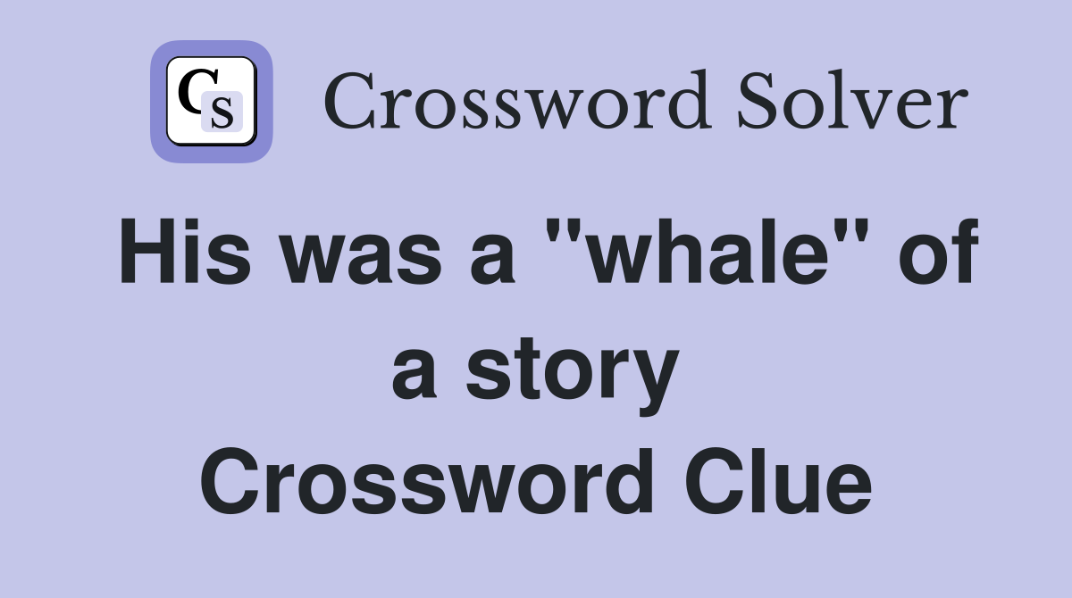 His was a "whale" of a story Crossword Clue
