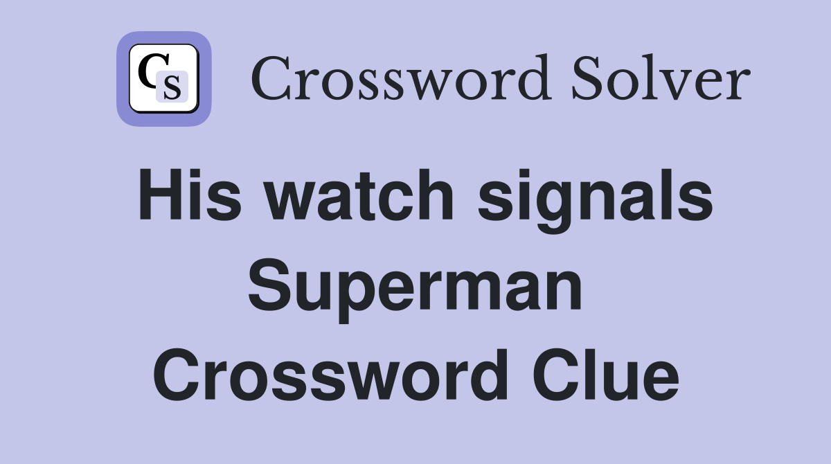 His watch signals Superman Crossword Clue
