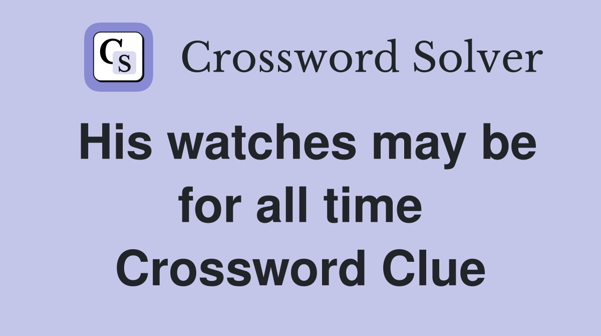 His watches may be for all time Crossword Clue