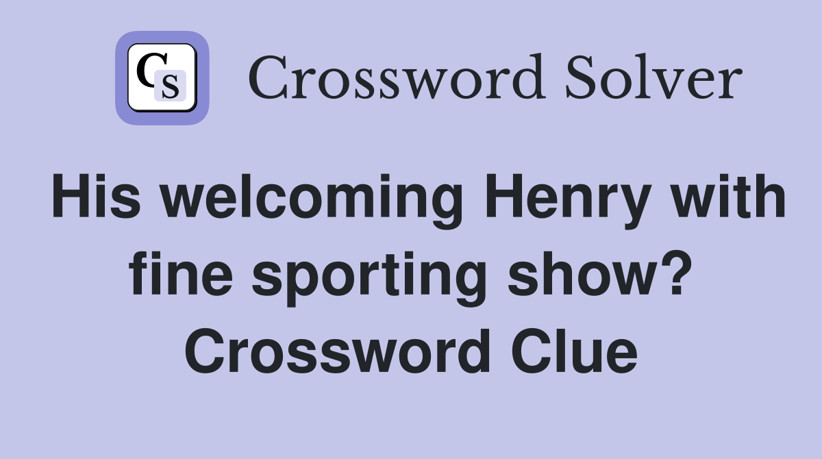 His welcoming Henry with fine sporting show? Crossword Clue