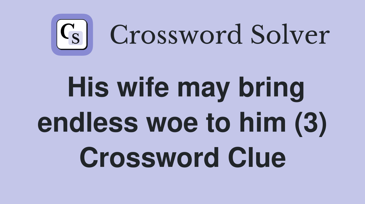 His wife may bring endless woe to him (3) Crossword Clue