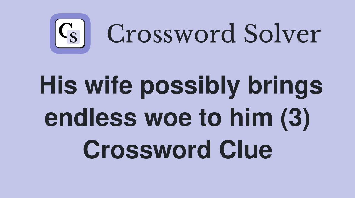 His wife possibly brings endless woe to him (3) Crossword Clue