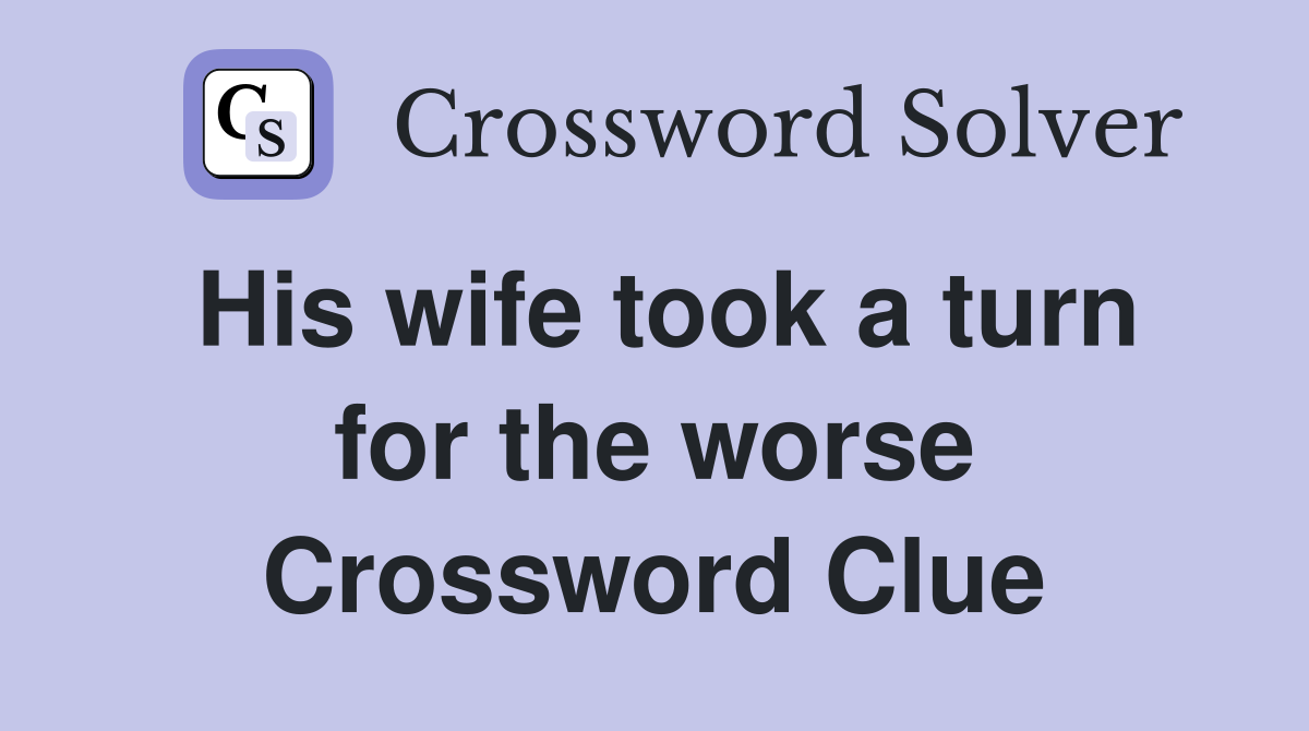 His wife took a turn for the worse Crossword Clue
