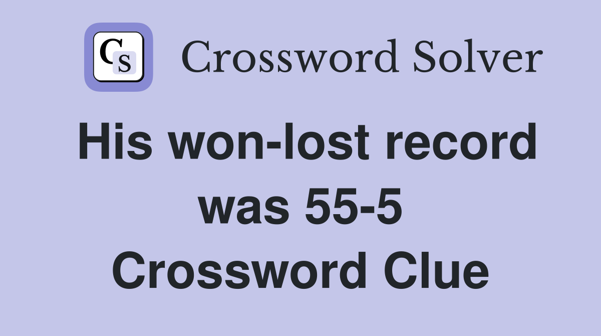 His won-lost record was 55-5 Crossword Clue