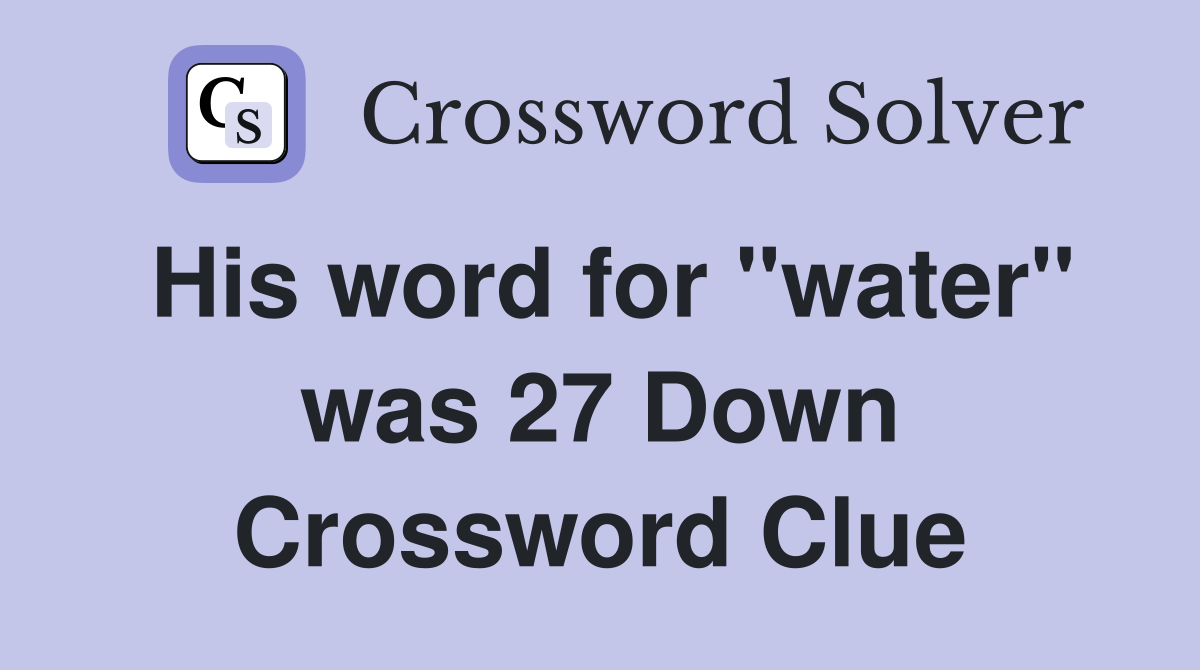 His word for "water" was 27 Down Crossword Clue