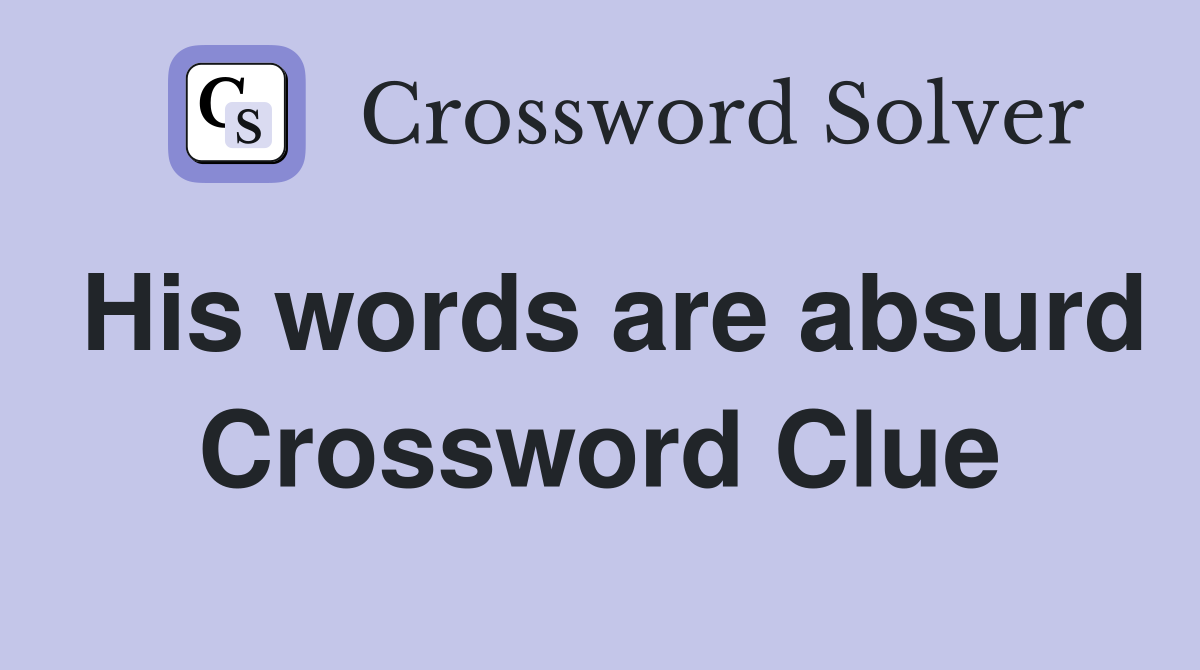 His words are absurd Crossword Clue