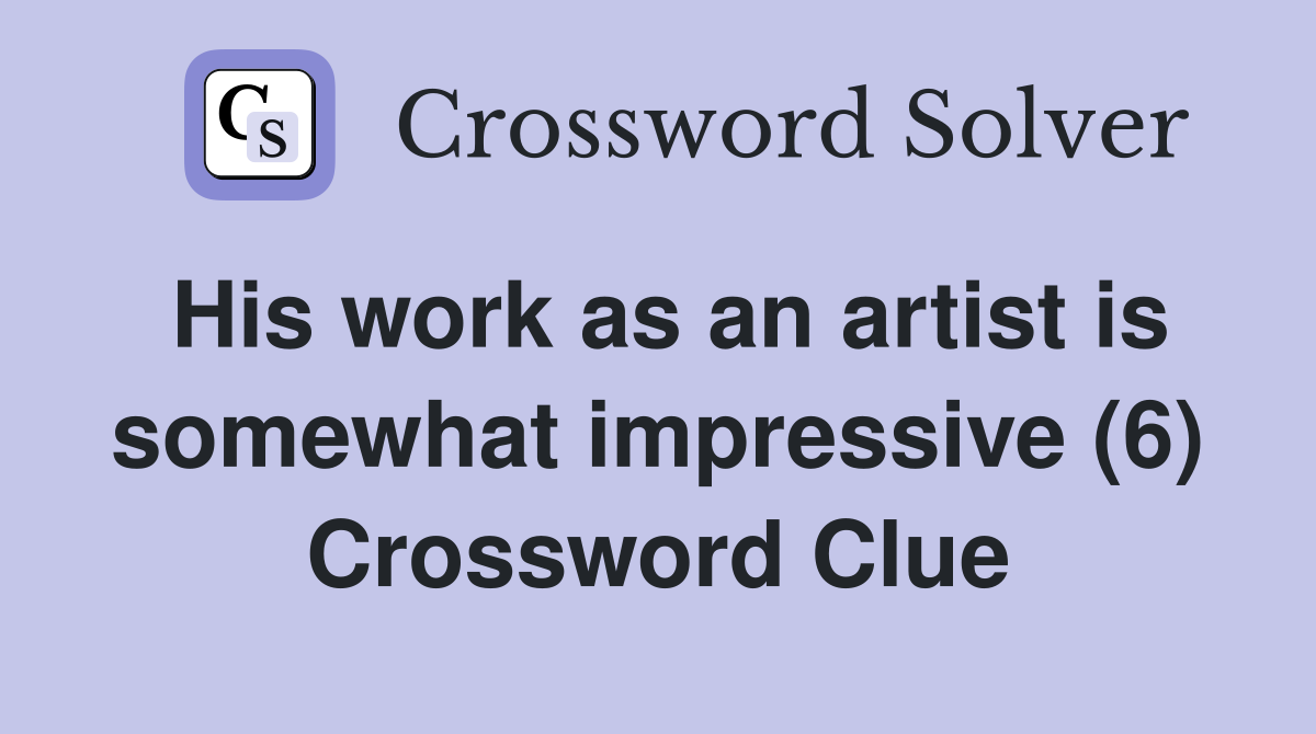 His work as an artist is somewhat impressive (6) Crossword Clue