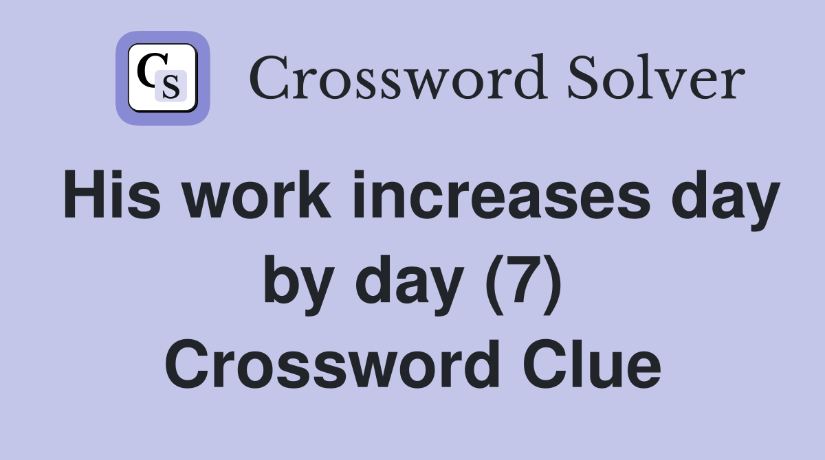 His work increases day by day (7) Crossword Clue