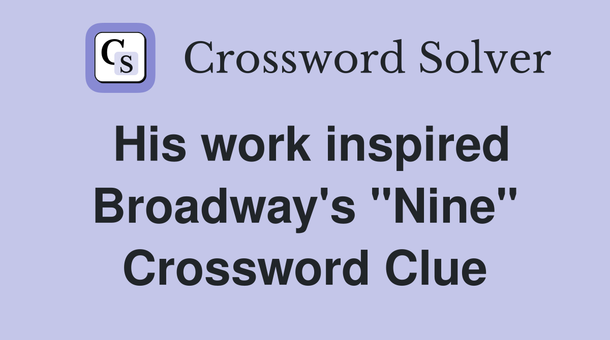 His work inspired Broadway's "Nine" Crossword Clue