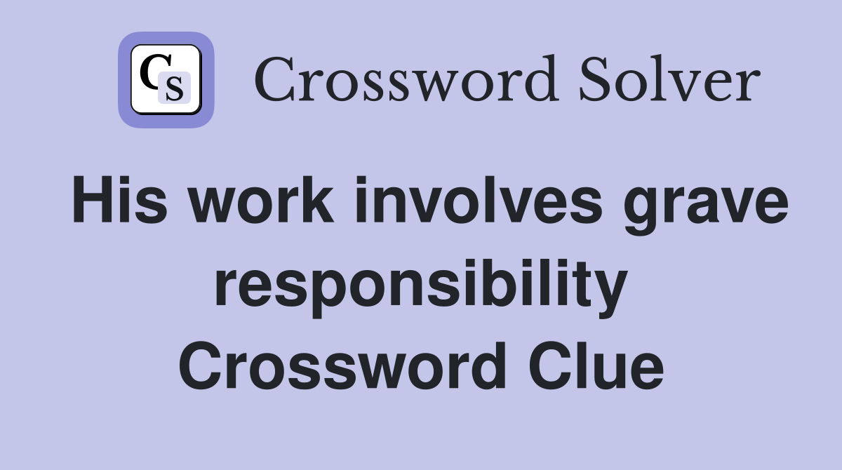 His work involves grave responsibility Crossword Clue