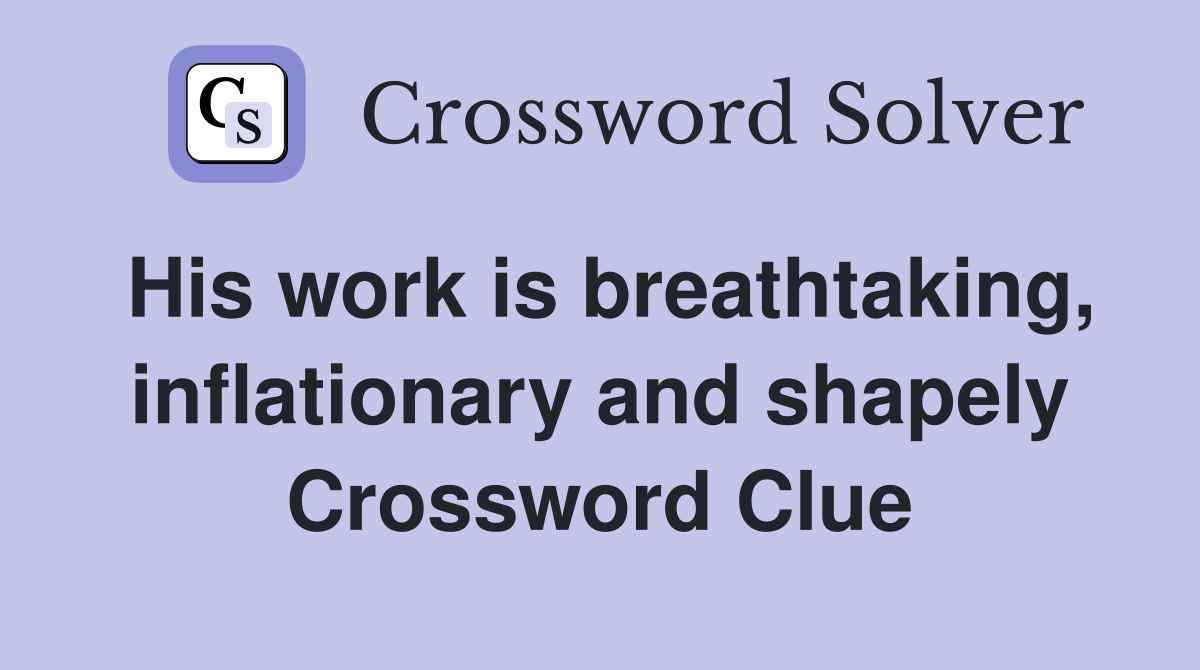 His work is breathtaking, inflationary and shapely Crossword Clue