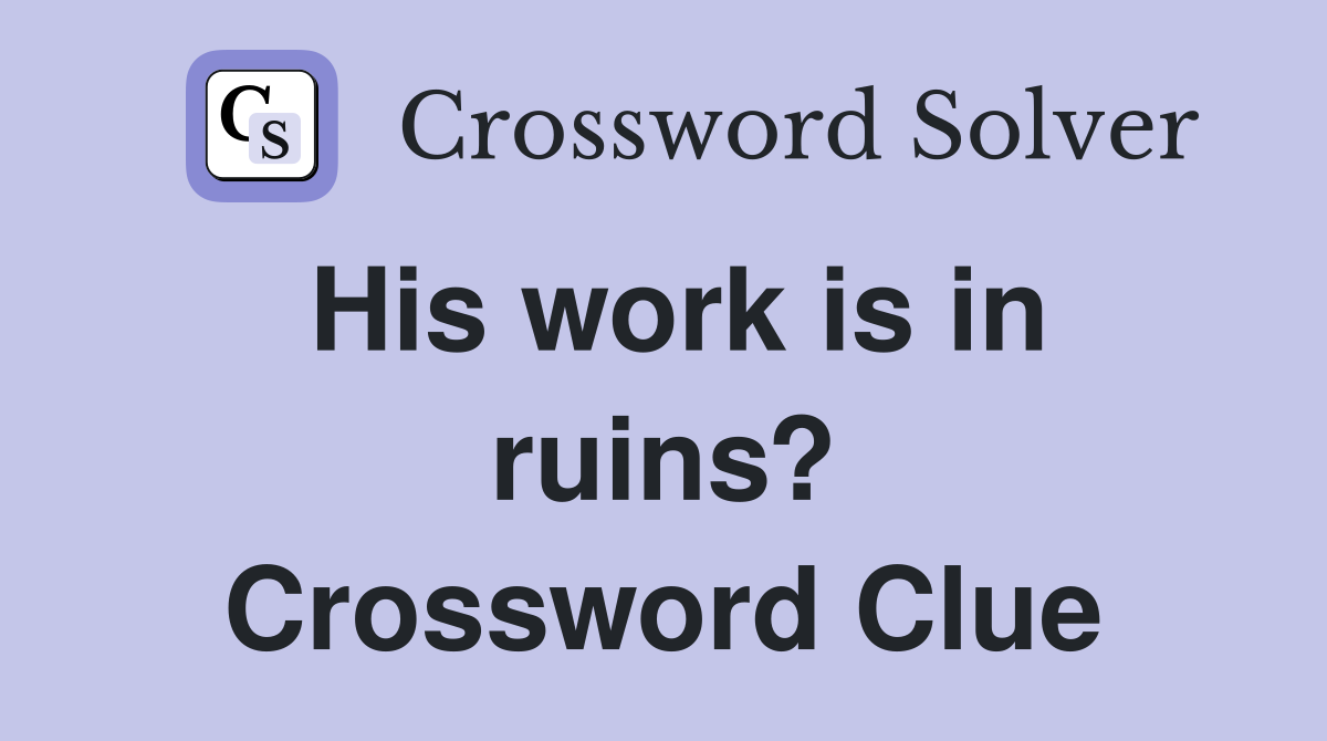 His work is in ruins? Crossword Clue
