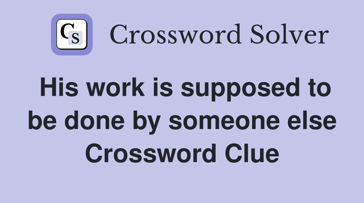 His work is supposed to be done by someone else Crossword Clue
