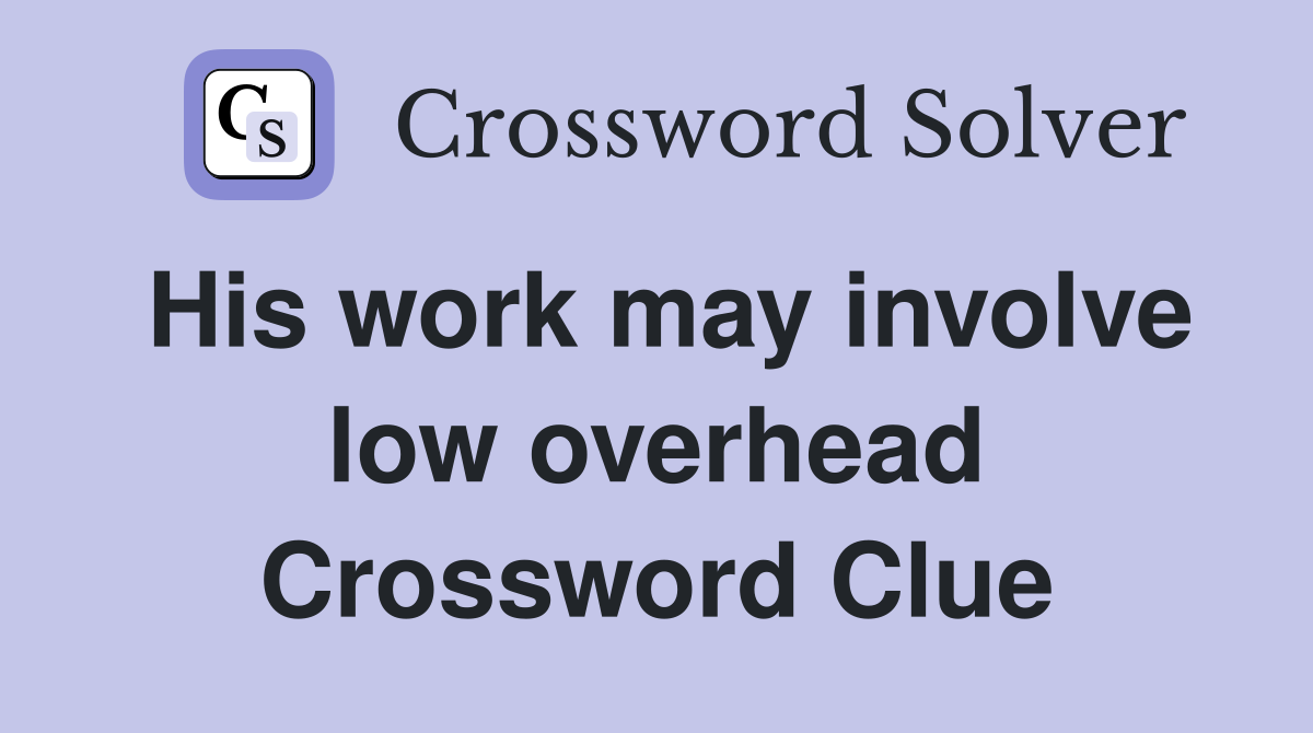 His work may involve low overhead Crossword Clue