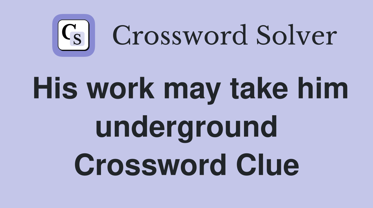 His work may take him underground Crossword Clue