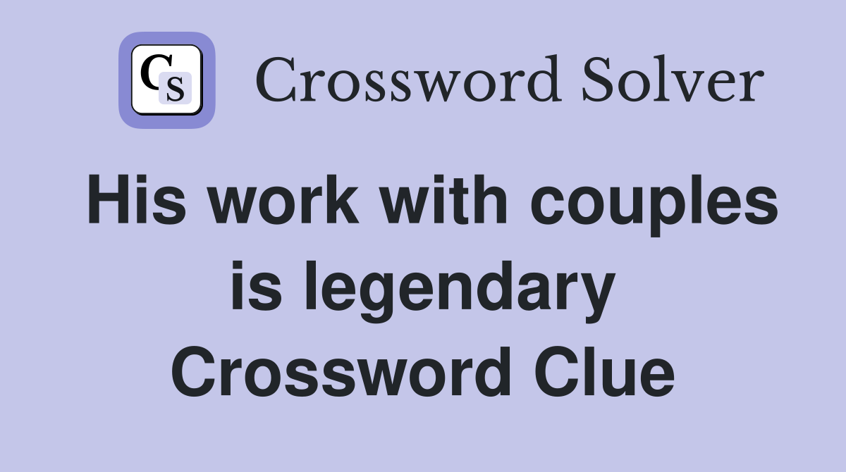 His work with couples is legendary Crossword Clue