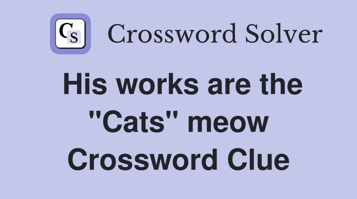 His works are the "Cats" meow Crossword Clue