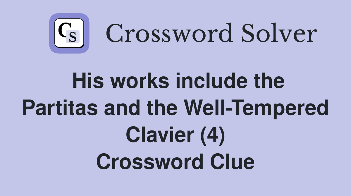 His works include the Partitas and the Well-Tempered Clavier (4) Crossword Clue
