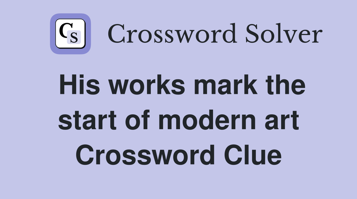 His works mark the start of modern art Crossword Clue
