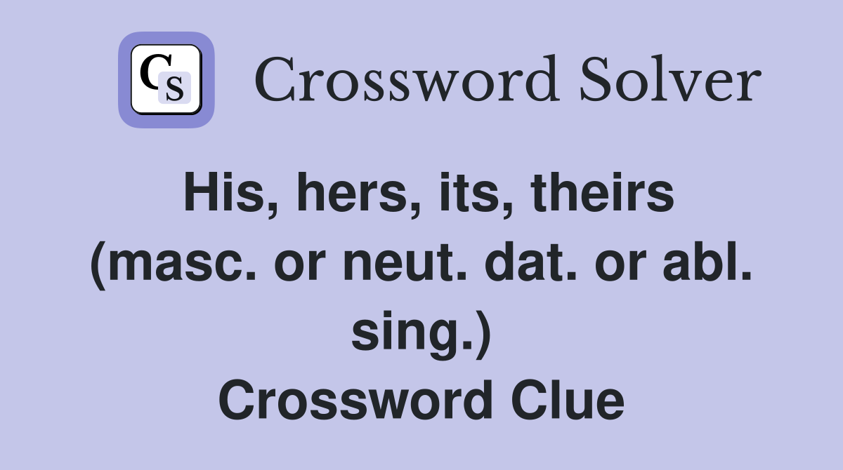 His, hers, its, theirs (masc. or neut. dat. or abl. sing.) Crossword Clue