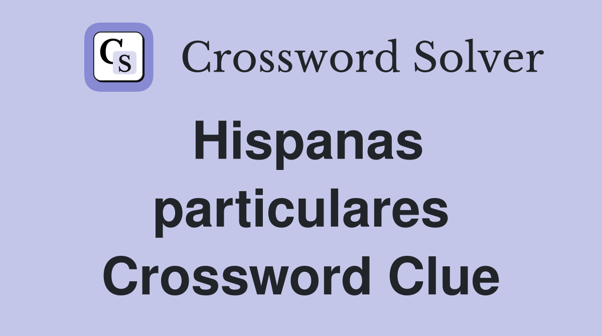 Hispanas particulares Crossword Clue