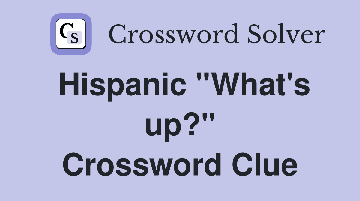 Hispanic ''What's up?'' Crossword Clue