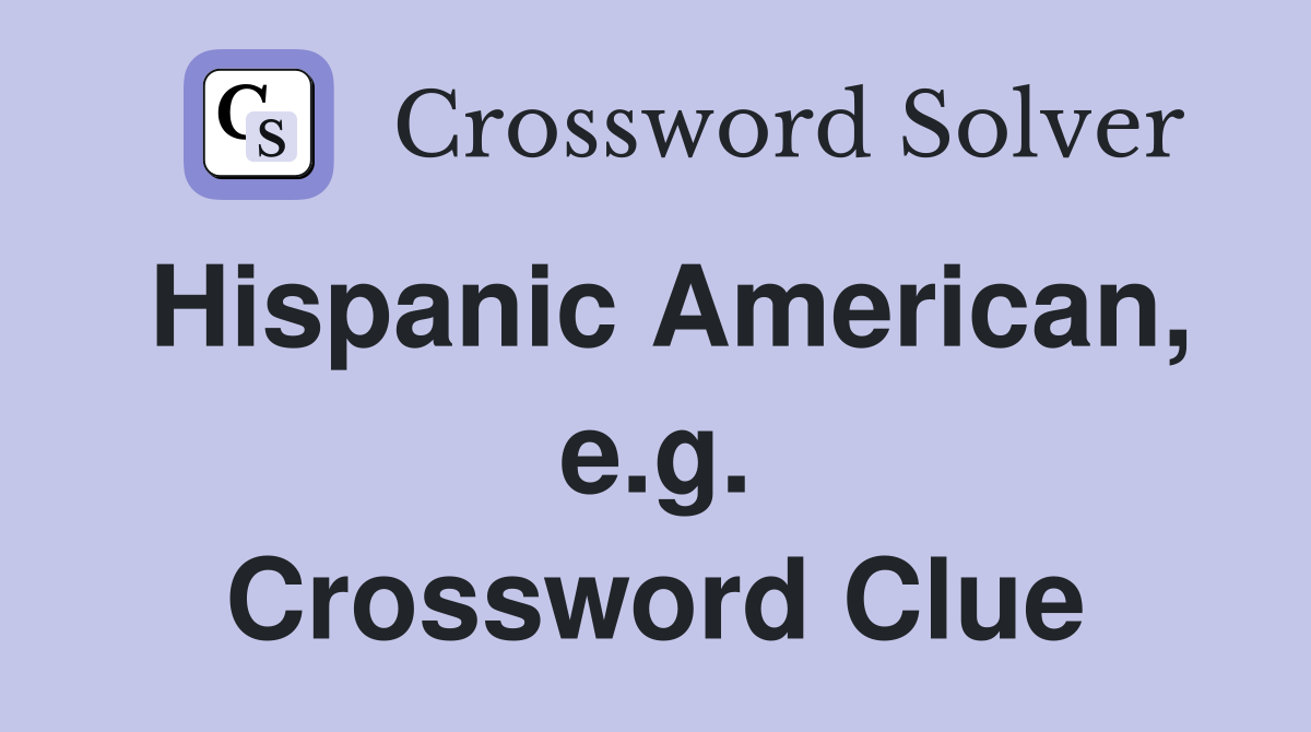 Hispanic American, e.g. Crossword Clue