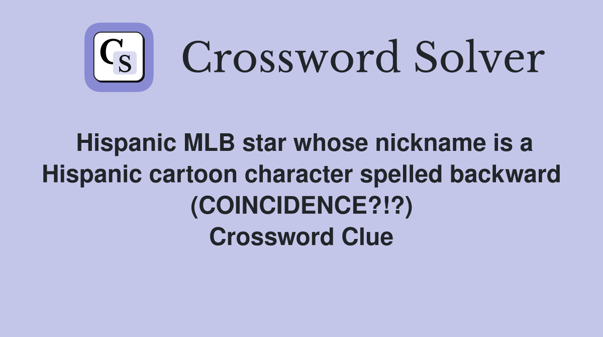 Hispanic MLB star whose nickname is a Hispanic cartoon character spelled backward (COINCIDENCE?!?) Crossword Clue