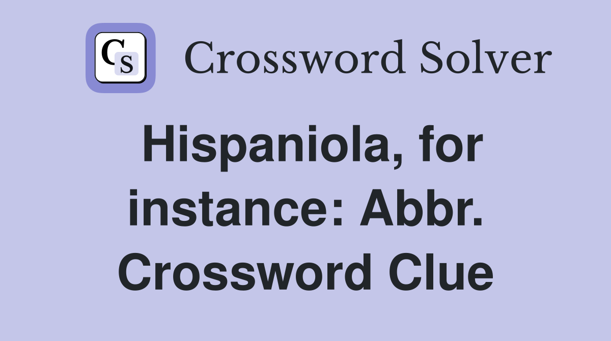 Hispaniola, for instance: Abbr. Crossword Clue