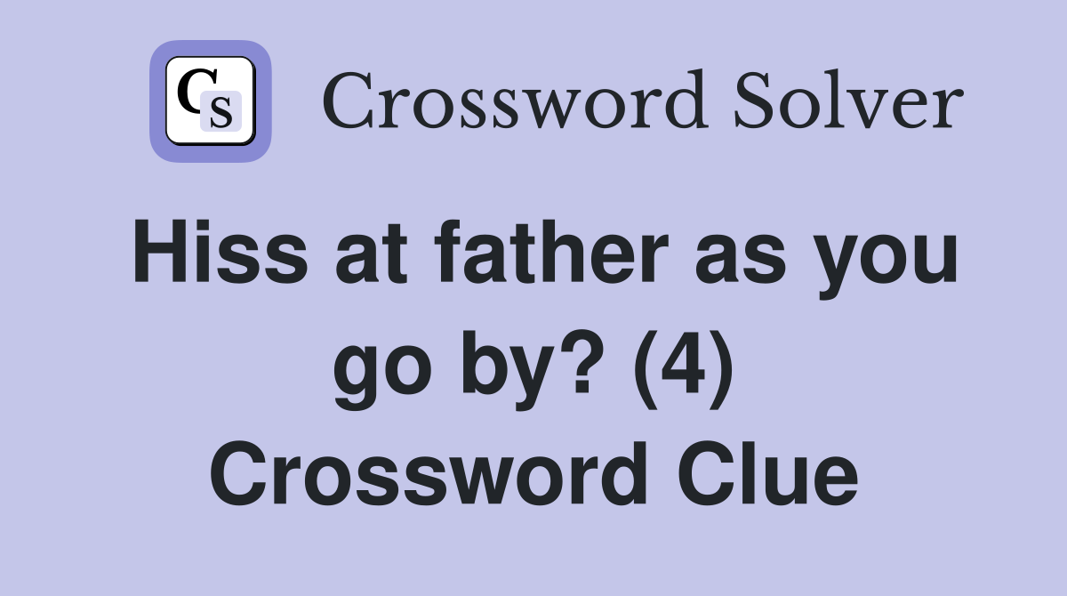 Hiss at father as you go by? (4) Crossword Clue