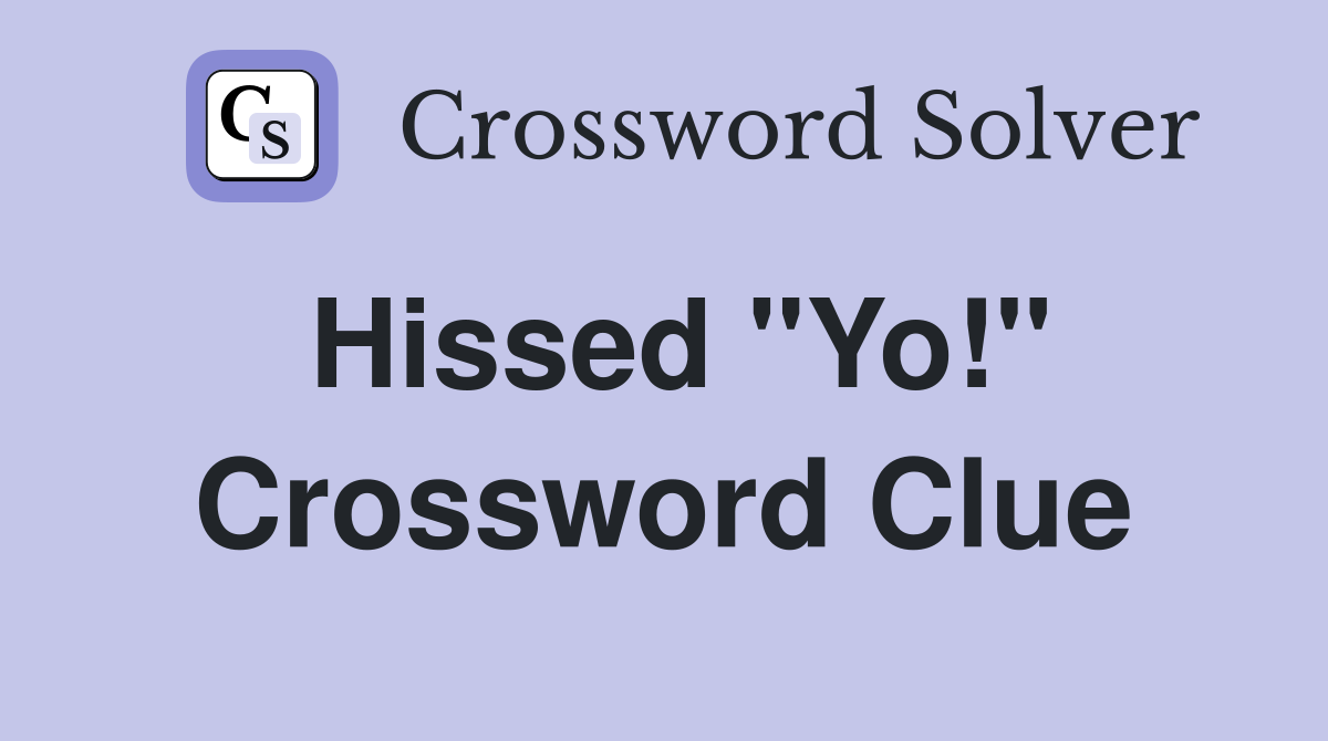 Hissed "Yo!" Crossword Clue