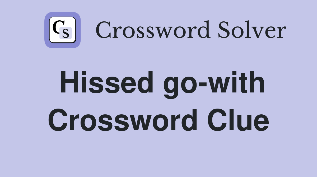 Hissed go-with Crossword Clue