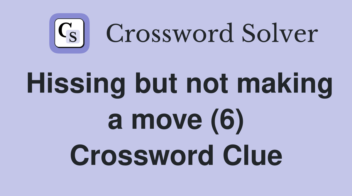 Hissing but not making a move (6) Crossword Clue