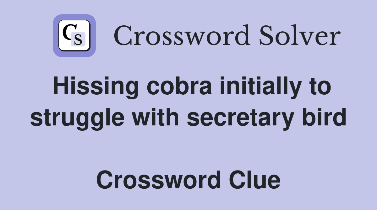Hissing cobra initially to struggle with secretary bird  Crossword Clue