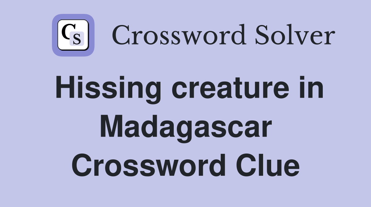 Hissing creature in Madagascar Crossword Clue